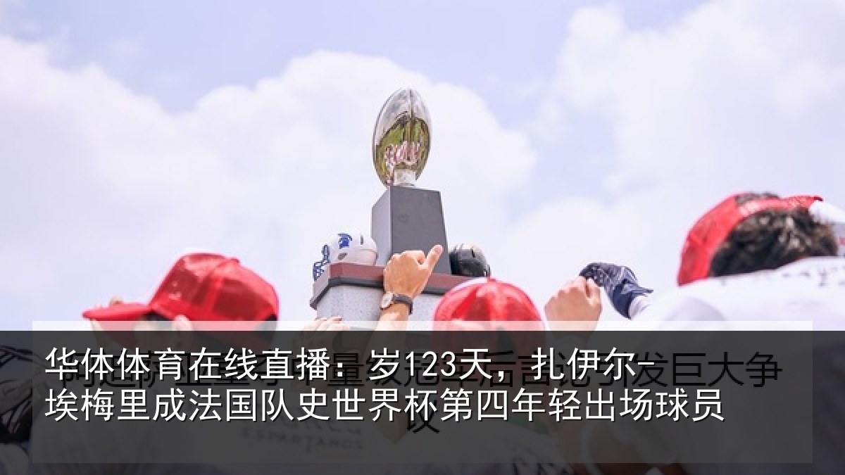 华体体育在线直播:岁123天,扎伊尔-埃梅里成法国队史世界杯第四年轻出场球员