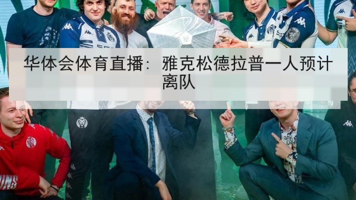 华体会体育直播: 雅克松德拉普一人预计离队 华体会体育直播: 雅克松德拉普一人预计离队