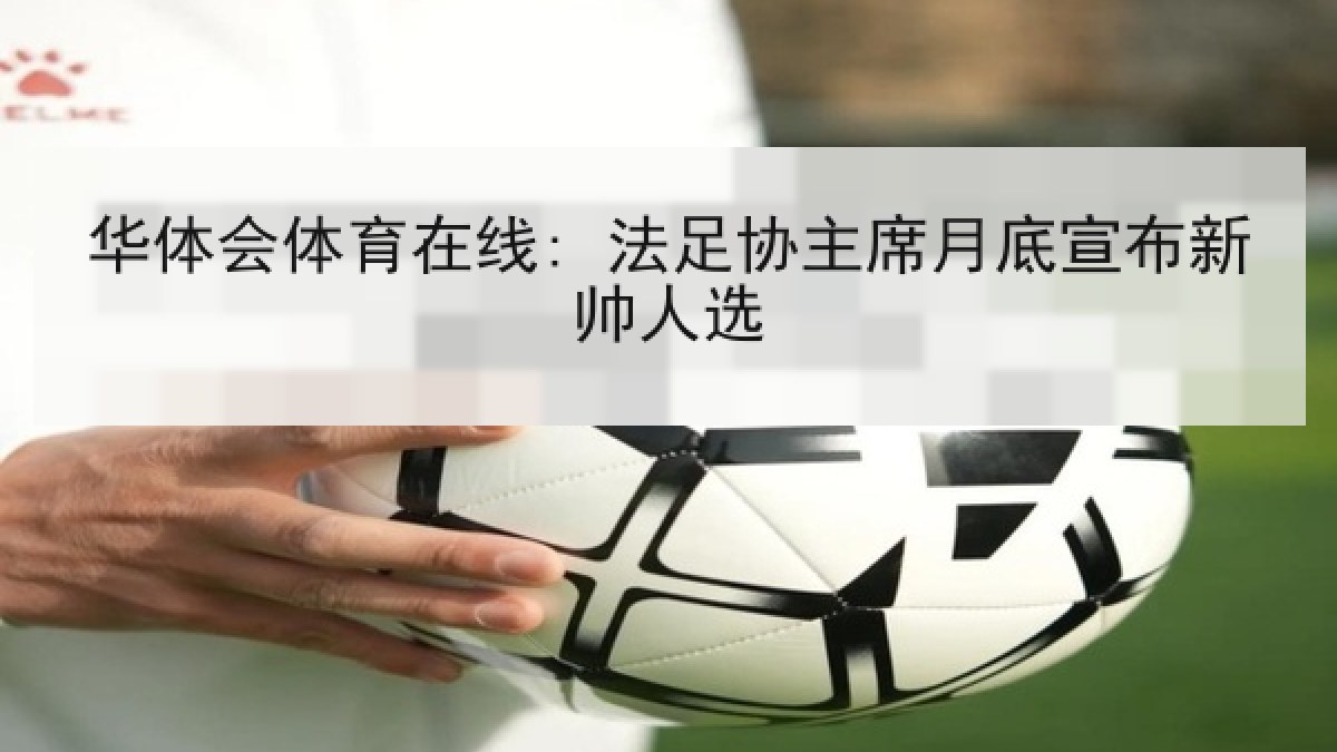 华体会体育在线: 法足协主席月底宣布新帅人选 华体会体育在线: 法足协主席月底宣布新帅人选
